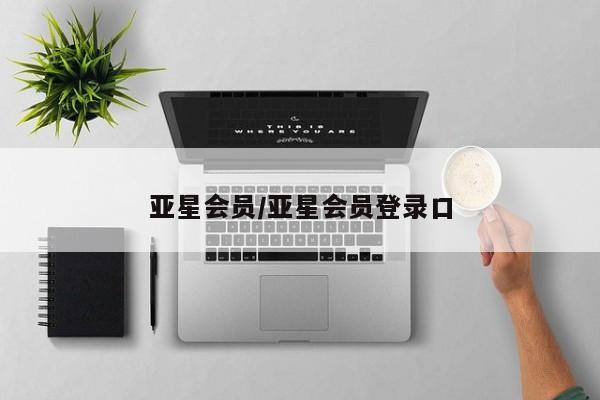亚星会员平台 亚星官网亚星会员/亚星会员登录口