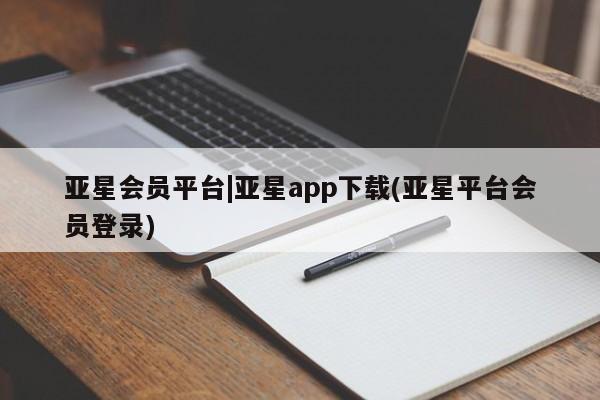 亚星会员平台 亚星官网亚星会员平台|亚星app下载(亚星平台会员登录)