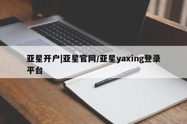 亚星会员平台 亚星官网亚星开户|亚星官网/亚星yaxing登录平台
