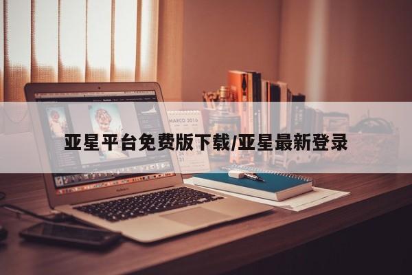 亚星会员平台 亚星官网亚星平台免费版下载/亚星最新登录