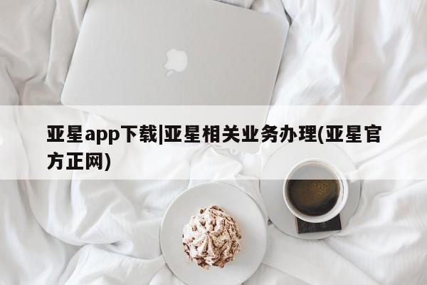 亚星会员平台 亚星官网亚星app下载|亚星相关业务办理(亚星官方正网)