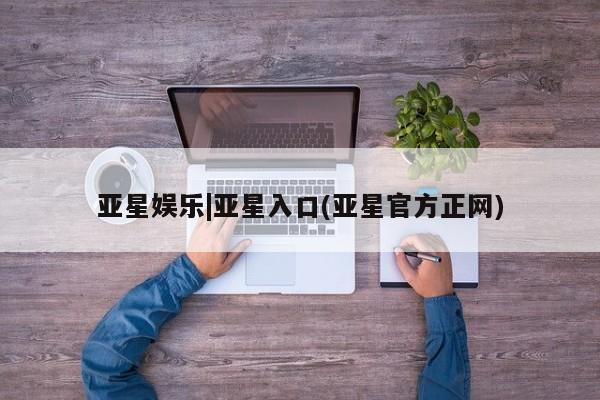 亚星会员平台 亚星官网亚星娱乐|亚星入口(亚星官方正网)