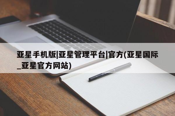 亚星会员平台 亚星官网亚星手机版|亚星管理平台|官方(亚星国际_亚星官方网站)