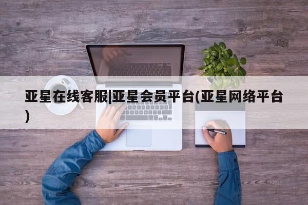 亚星会员平台 亚星官网亚星在线客服|亚星会员平台(亚星网络平台)
