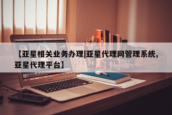 亚星会员平台 亚星官网【亚星相关业务办理|亚星代理网管理系统,亚星代理平台】