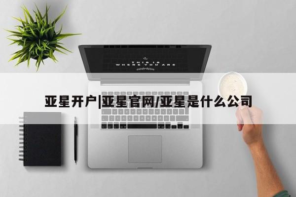 亚星会员平台 亚星官网亚星开户|亚星官网/亚星是什么公司