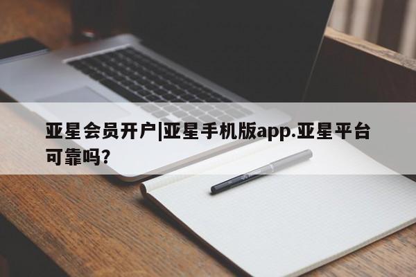 亚星会员平台 亚星官网亚星会员开户|亚星手机版app.亚星平台可靠吗？