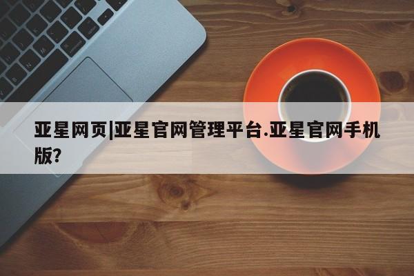 亚星会员平台 亚星官网亚星网页|亚星官网管理平台.亚星官网手机版？