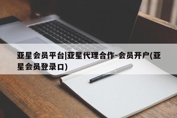 亚星会员平台 亚星官网亚星会员平台|亚星代理合作-会员开户(亚星会员登录口)