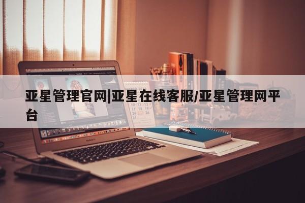 亚星会员平台 亚星官网亚星管理官网|亚星在线客服/亚星管理网平台