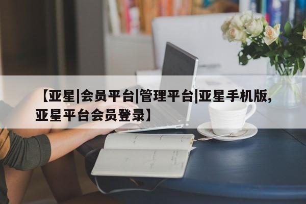 亚星会员平台 亚星官网【亚星|会员平台|管理平台|亚星手机版,亚星平台会员登录】