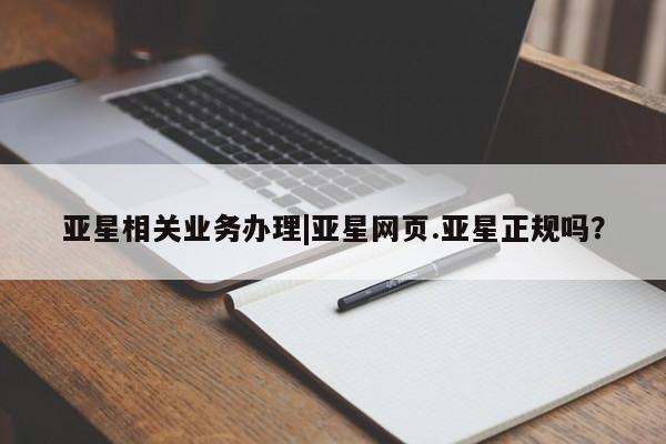 亚星会员平台 亚星官网亚星相关业务办理|亚星网页.亚星正规吗？