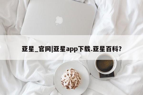 亚星会员平台 亚星官网亚星_官网|亚星app下载.亚星百科？